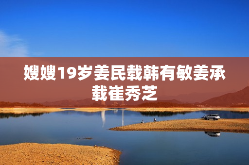 嫂嫂19岁姜民载韩有敏姜承载崔秀芝