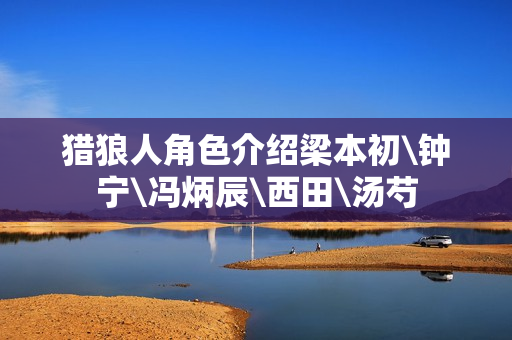猎狼人角色介绍梁本初\钟宁\冯炳辰\西田\汤芍