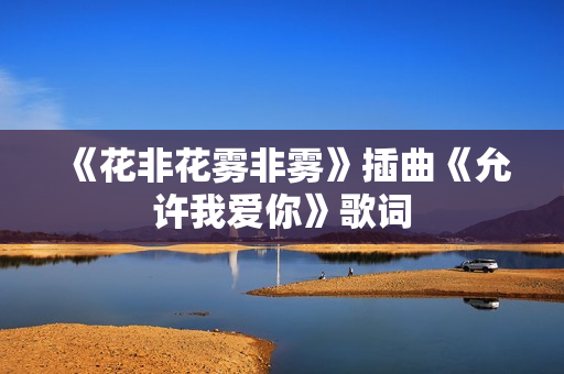 《花非花雾非雾》插曲《允许我爱你》歌词