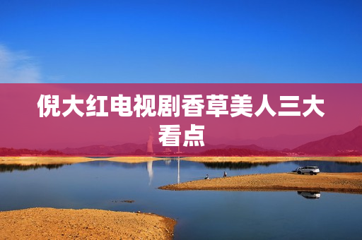 倪大红电视剧香草美人三大看点