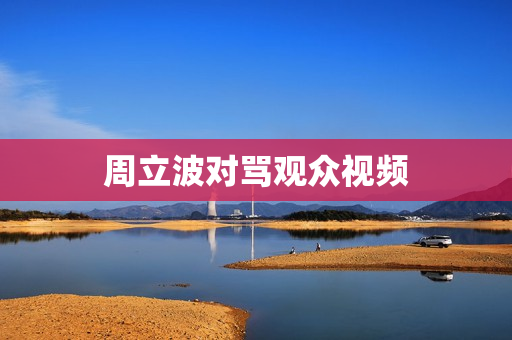 周立波对骂观众视频