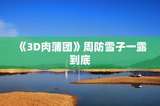 《3D肉蒲团》周防雪子一露到底