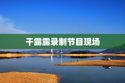 干露露录制节目现场