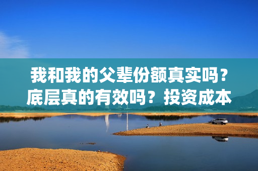 我和我的父辈份额真实吗？底层真的有效吗？投资成本？(我和我的父辈咋样)