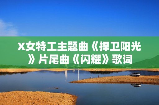 X女特工主题曲《捍卫阳光》片尾曲《闪耀》歌词
