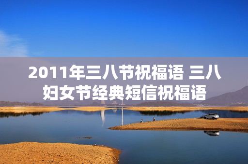 2011年三八节祝福语 三八妇女节经典短信祝福语