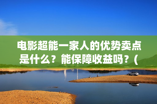 电影超能一家人的优势卖点是什么？能保障收益吗？(电影超能一家人的在线观看)