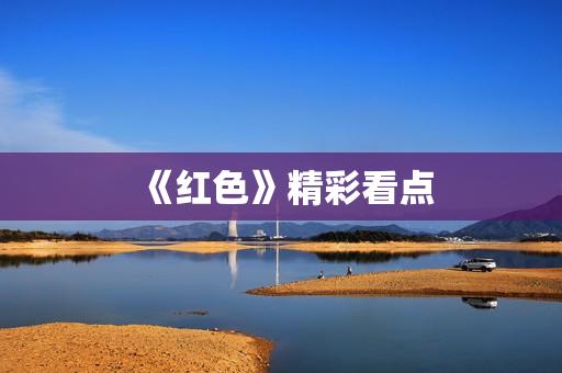 《红色》精彩看点