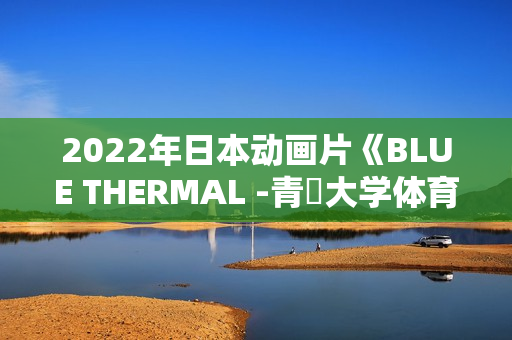 2022年日本动画片《BLUE THERMAL -青凪大学体育会航空部-》BD日语中字
