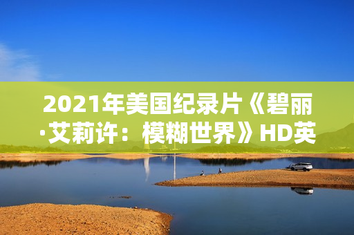 2021年美国纪录片《碧丽·艾莉许：模糊世界》HD英语中字