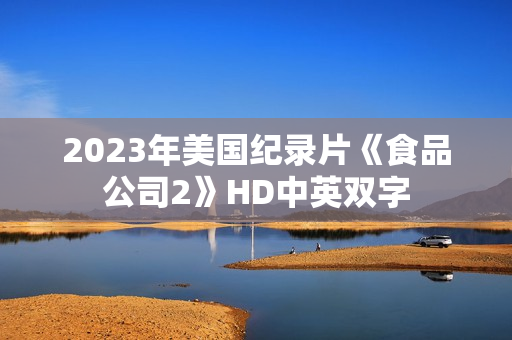 2023年美国纪录片《食品公司2》HD中英双字