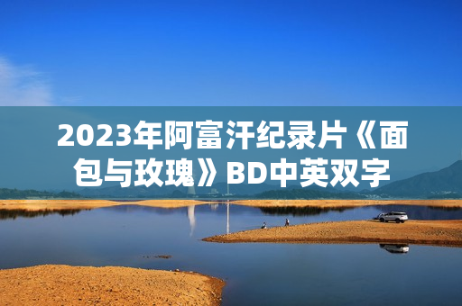 2023年阿富汗纪录片《面包与玫瑰》BD中英双字