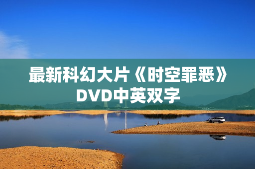 最新科幻大片《时空罪恶》DVD中英双字