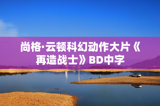 尚格·云顿科幻动作大片《再造战士》BD中字