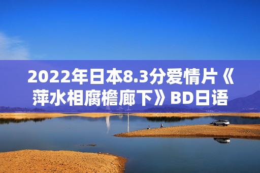 2022年日本8.3分爱情片《萍水相腐檐廊下》BD日语中字