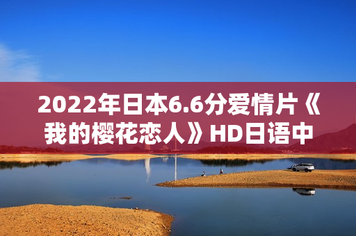 2022年日本6.6分爱情片《我的樱花恋人》HD日语中字