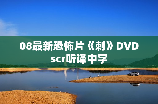 08最新恐怖片《刺》DVDscr听译中字 08最新恐怖片《刺》DVDscr听译中字