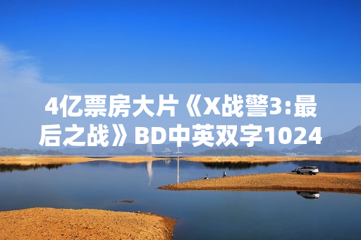4亿票房大片《X战警3:最后之战》BD中英双字1024分辨率 4亿票房大片《X战警3:最后之战》BD中英双字1024分辨率