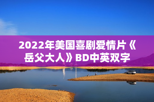 2022年美国喜剧爱情片《岳父大人》BD中英双字