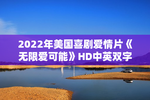 2022年美国喜剧爱情片《无限爱可能》HD中英双字 2022年美国喜剧爱情片《无限爱可能》HD中英双字