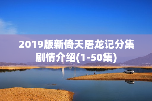 2019版新倚天屠龙记分集剧情介绍(1-50集)