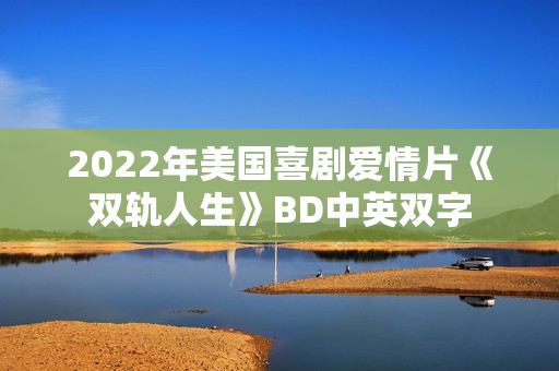 2022年美国喜剧爱情片《双轨人生》BD中英双字