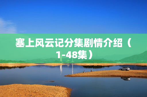 塞上风云记分集剧情介绍(1-48集) 塞上风云记分集剧情介绍(1-48集)