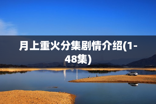 月上重火分集剧情介绍(1-48集)