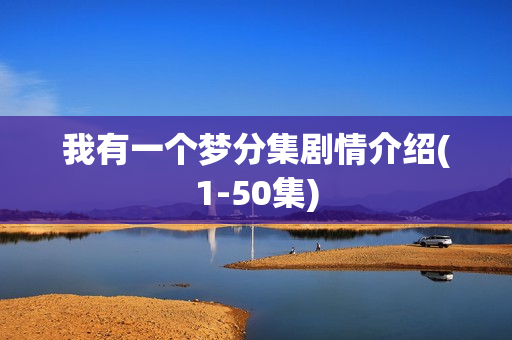 我有一个梦分集剧情介绍(1-50集) 我有一个梦分集剧情介绍(1-50集)