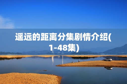 遥远的距离分集剧情介绍(1-48集)