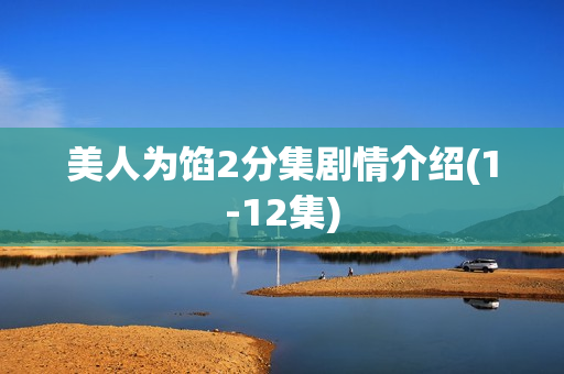 美人为馅2分集剧情介绍(1-12集) 美人为馅2分集剧情介绍(1-12集)