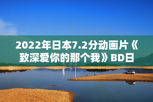 2022年日本7.2分动画片《致深爱你的那个我》BD日语中字 2022年日本7.2分动画片《致深爱你的那个我》BD日语中字