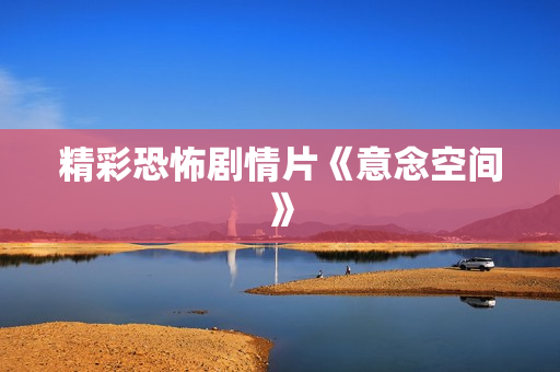 精彩恐怖剧情片《意念空间》