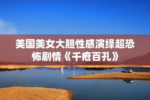 美国美女大胆性感演绎超恐怖剧情《千疮百孔》