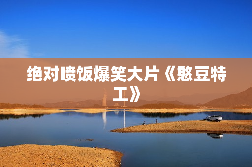 绝对喷饭爆笑大片《憨豆特工》