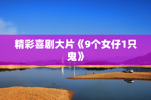 精彩喜剧大片《9个女仔1只鬼》