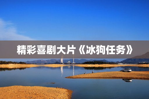 精彩喜剧大片《冰狗任务》