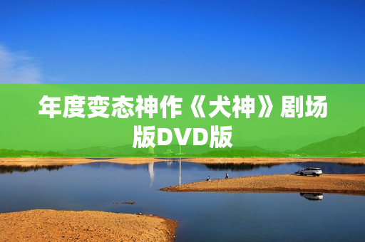 年度变态神作《犬神》剧场版DVD版