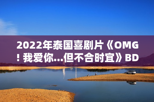 2022年泰国喜剧片《OMG! 我爱你...但不合时宜》BD泰语中字