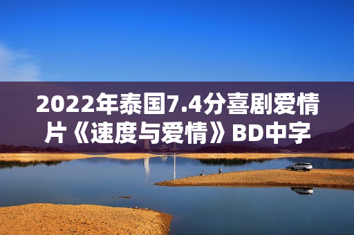 2022年泰国7.4分喜剧爱情片《速度与爱情》BD中字