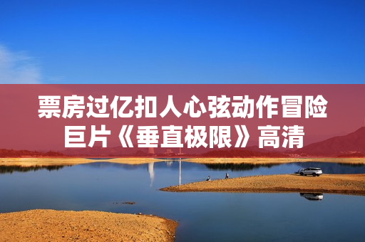 票房过亿扣人心弦动作冒险巨片《垂直极限》高清