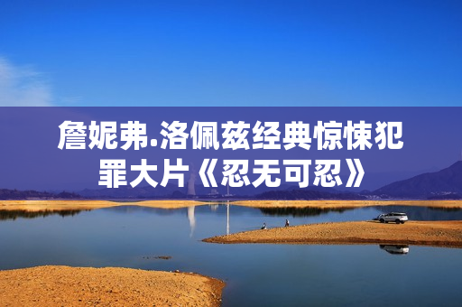 詹妮弗.洛佩兹经典惊悚犯罪大片《忍无可忍》