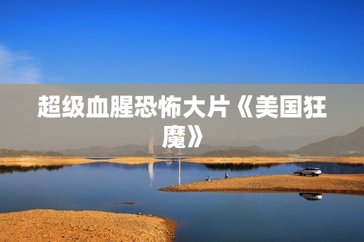 超级血腥恐怖大片《美国狂魔》