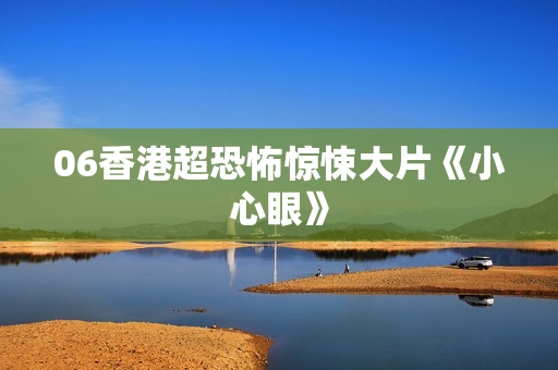 06香港超恐怖惊悚大片《小心眼》