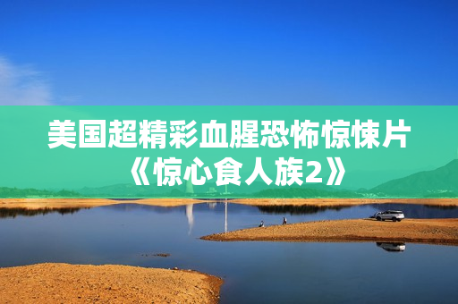 美国超精彩血腥恐怖惊悚片《惊心食人族2》