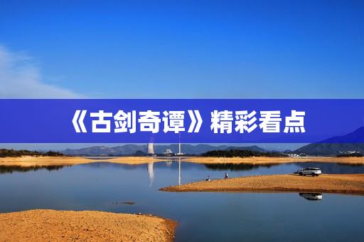 《古剑奇谭》精彩看点