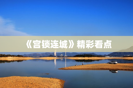 《宫锁连城》精彩看点