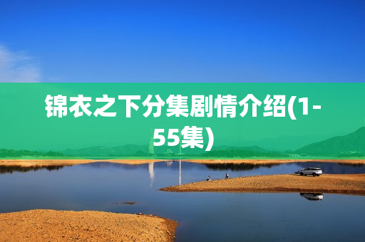 锦衣之下分集剧情介绍(1-55集)