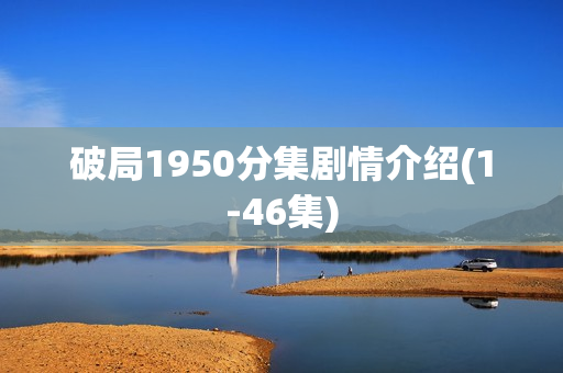 破局1950分集剧情介绍(1-46集)
