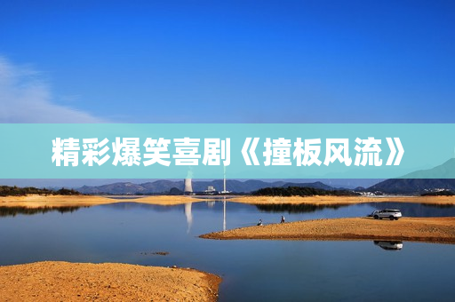 精彩爆笑喜剧《撞板风流》